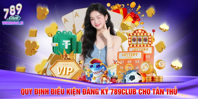 Đăng Ký 789Club 1 Quy định điều kiện đăng ký 789Club cho tân thủ